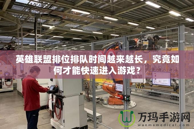 英雄聯盟排位排隊時間越來越長，究竟如何才能快速進入游戲？