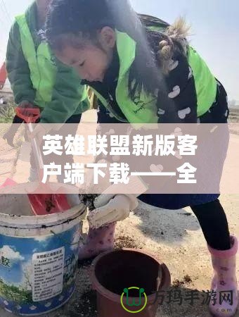 英雄聯(lián)盟新版客戶端下載——全新體驗(yàn)，戰(zhàn)斗即刻開始