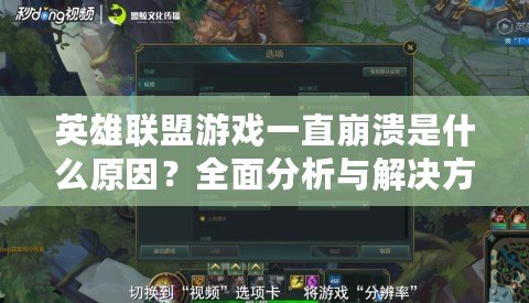 英雄聯盟游戲一直崩潰是什么原因？全面分析與解決方案