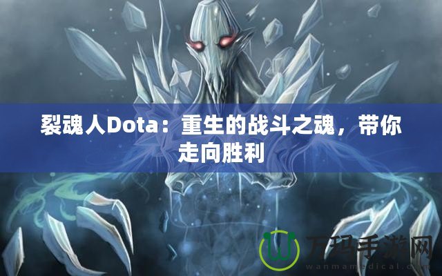 裂魂人Dota：重生的戰斗之魂，帶你走向勝利