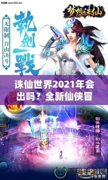 誅仙世界2021年會出嗎？全新仙俠冒險引發期待！