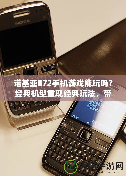 諾基亞E72手機(jī)游戲能玩嗎？經(jīng)典機(jī)型重現(xiàn)經(jīng)典玩法，帶你穿越回那個(gè)手機(jī)游戲的黃金時(shí)代！
