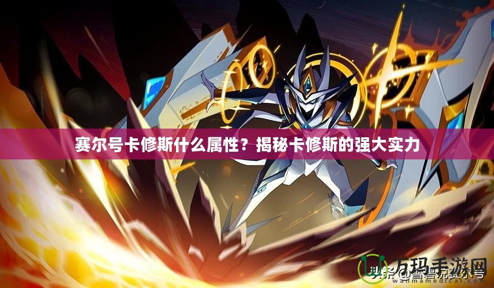 賽爾號卡修斯什么屬性？揭秘卡修斯的強大實力