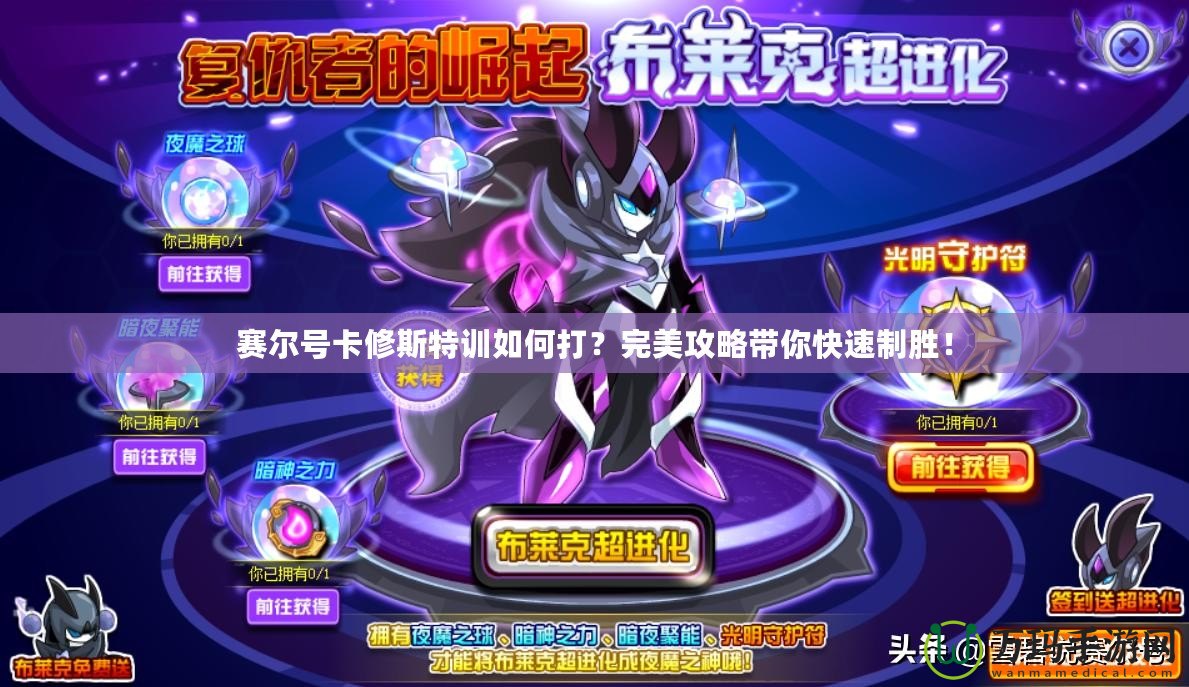 賽爾號卡修斯特訓如何打？完美攻略帶你快速制勝！