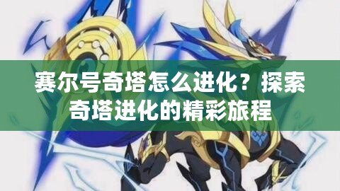 賽爾號奇塔怎么進化？探索奇塔進化的精彩旅程