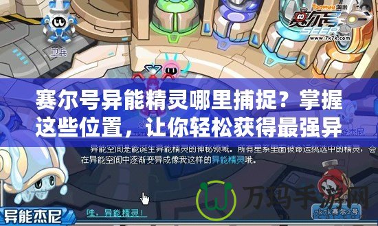 賽爾號異能精靈哪里捕捉？掌握這些位置，讓你輕松獲得最強異能精靈！