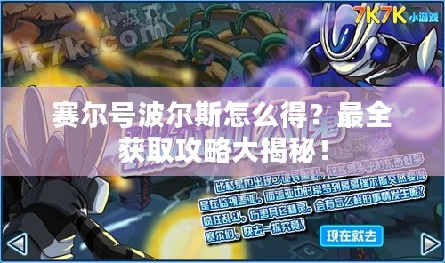 賽爾號波爾斯怎么得？最全獲取攻略大揭秘！