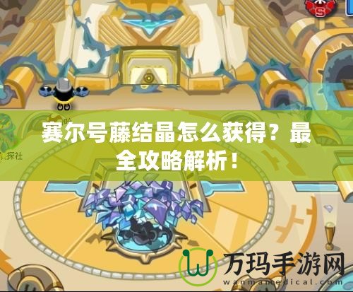 賽爾號藤結(jié)晶怎么獲得？最全攻略解析！