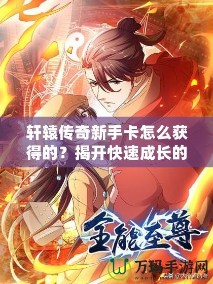 軒轅傳奇新手卡怎么獲得的？揭開快速成長的秘密！