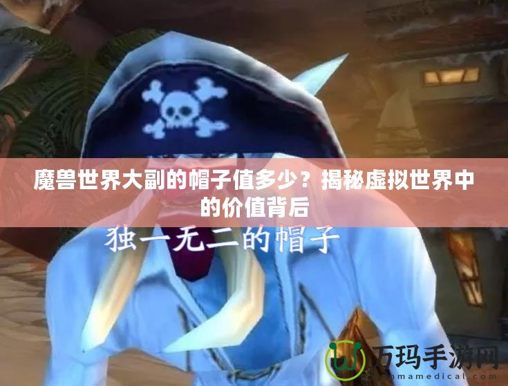 魔獸世界大副的帽子值多少？揭秘虛擬世界中的價(jià)值背后