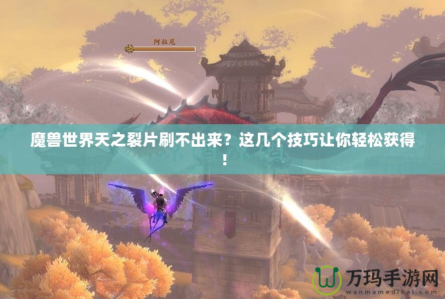 魔獸世界天之裂片刷不出來？這幾個技巧讓你輕松獲得！