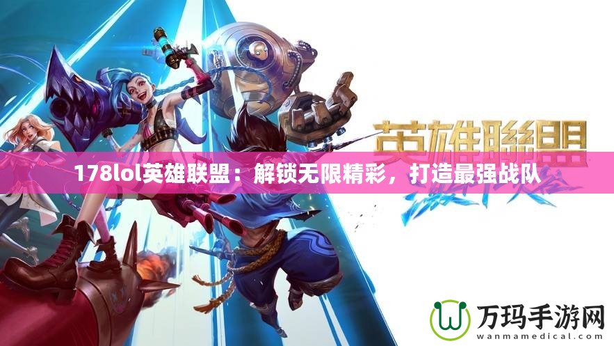 178lol英雄聯盟：解鎖無限精彩，打造最強戰隊