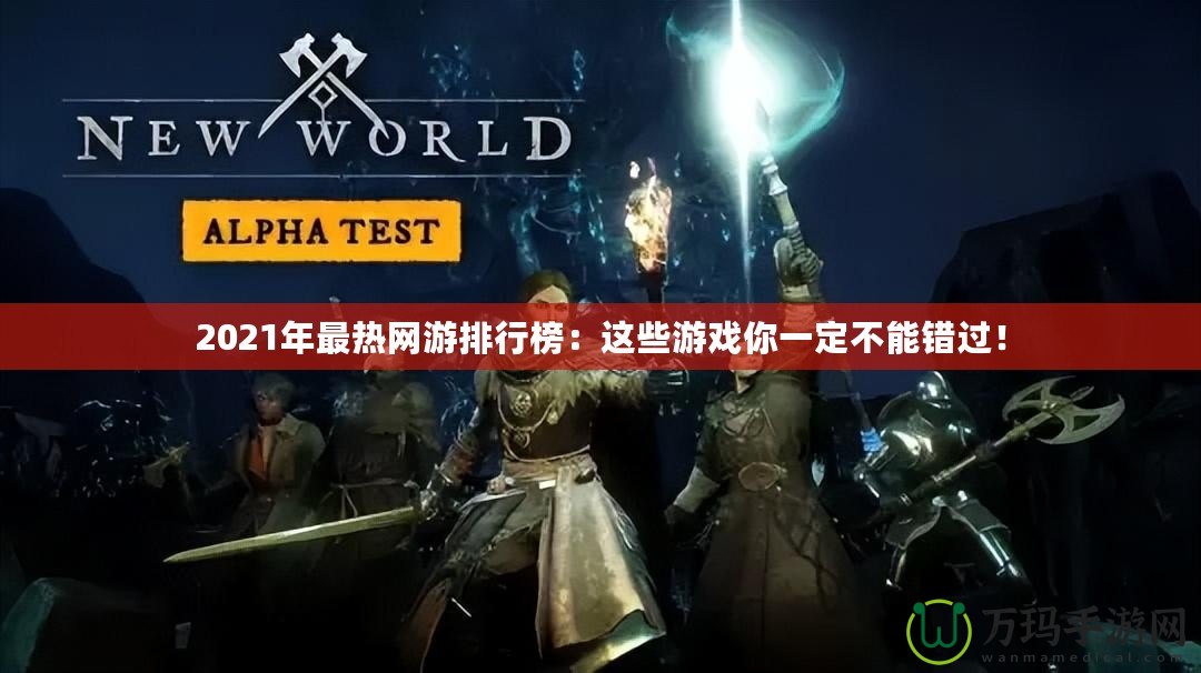 2021年最熱網(wǎng)游排行榜：這些游戲你一定不能錯(cuò)過(guò)！