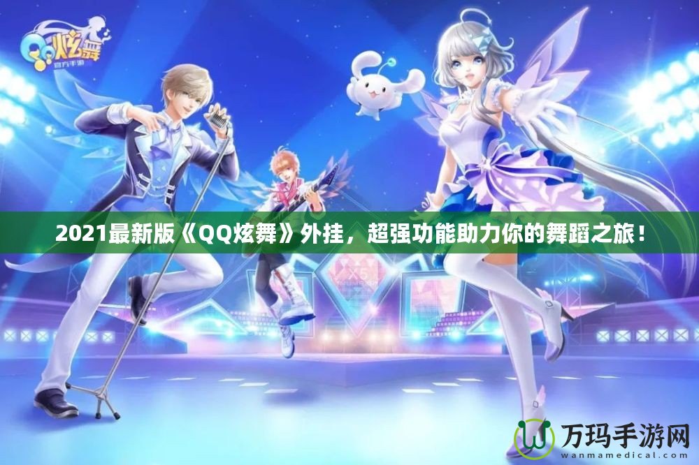 2021最新版《QQ炫舞》外掛，超強(qiáng)功能助力你的舞蹈之旅！