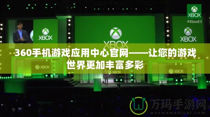 360手機游戲應用中心官網——讓您的游戲世界更加豐富多彩