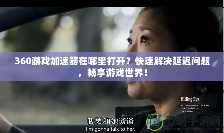 360游戲加速器在哪里打開？快速解決延遲問題，暢享游戲世界！