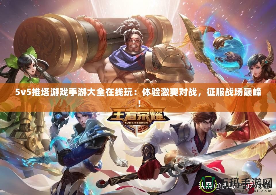 5v5推塔游戲手游大全在線玩：體驗(yàn)激爽對戰(zhàn)，征服戰(zhàn)場巔峰！