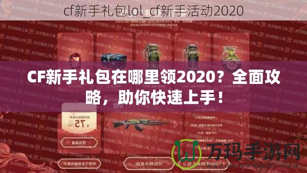 CF新手禮包在哪里領(lǐng)2020？全面攻略，助你快速上手！