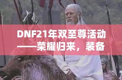 DNF21年雙至尊活動——榮耀歸來，裝備升天！