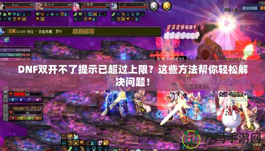 DNF雙開不了提示已超過上限？這些方法幫你輕松解決問題！