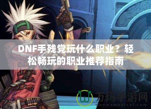DNF手殘黨玩什么職業？輕松暢玩的職業推薦指南