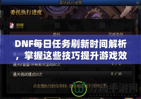 DNF每日任務刷新時間解析，掌握這些技巧提升游戲效率！