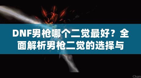 DNF男槍哪個二覺最好？全面解析男槍二覺的選擇與優勢