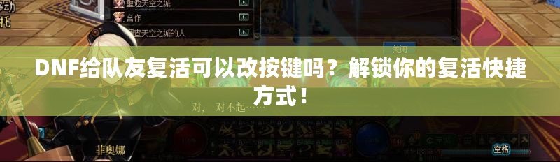 DNF給隊(duì)友復(fù)活可以改按鍵嗎？解鎖你的復(fù)活快捷方式！