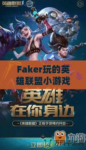 Faker玩的英雄聯盟小游戲：讓你體驗職業玩家的魅力