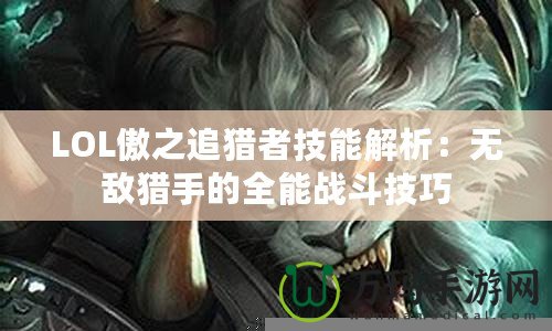 LOL傲之追獵者技能解析：無(wú)敵獵手的全能戰(zhàn)斗技巧