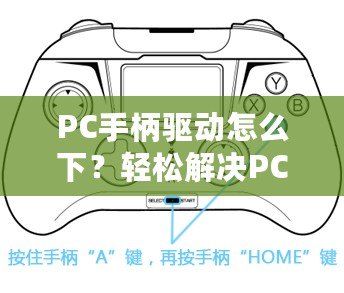 PC手柄驅(qū)動怎么下？輕松解決PC手柄連接問題，讓你暢享游戲體驗！