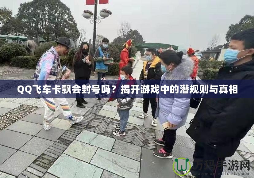 QQ飛車卡飄會封號嗎？揭開游戲中的潛規則與真相