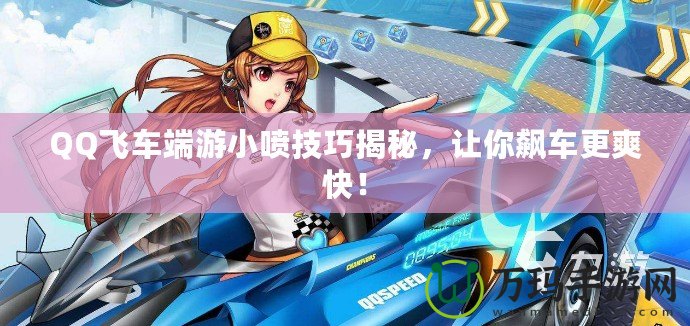 QQ飛車端游小噴技巧揭秘，讓你飆車更爽快！