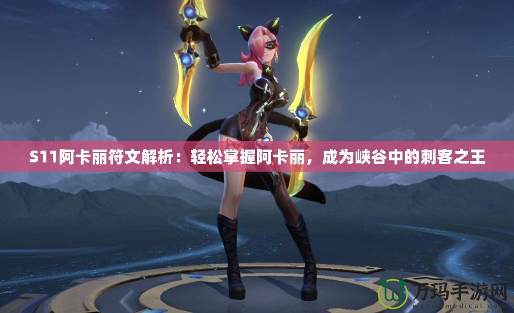 S11阿卡麗符文解析：輕松掌握阿卡麗，成為峽谷中的刺客之王