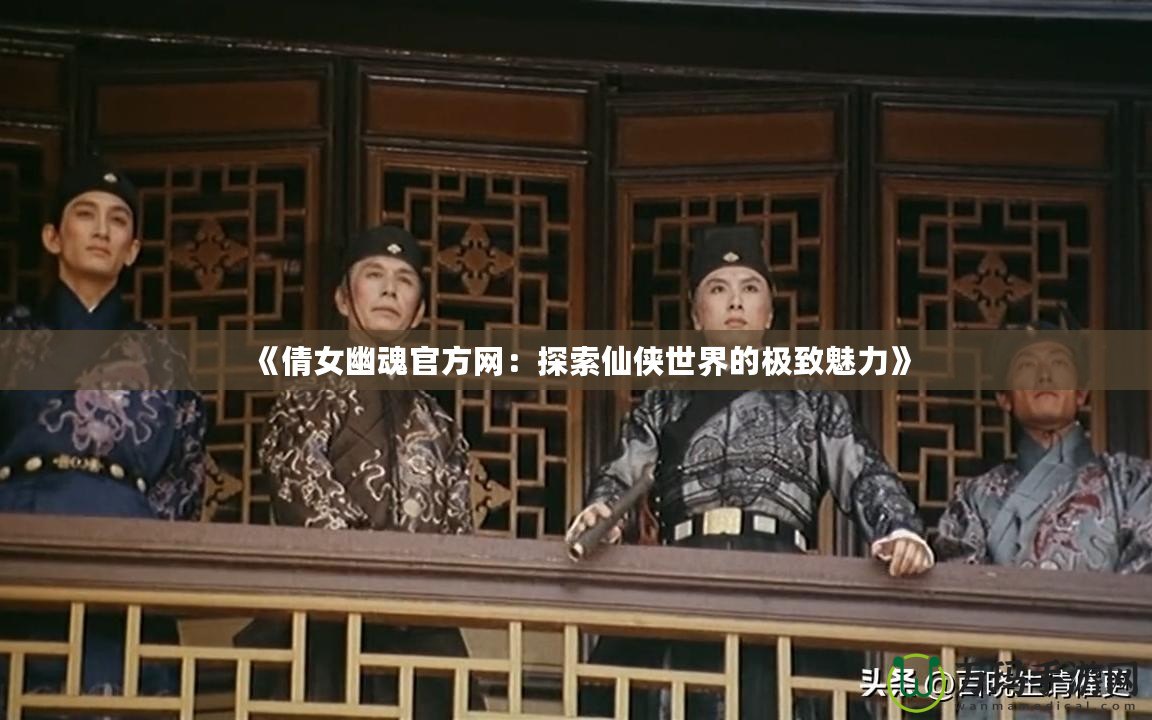 《倩女幽魂官方網：探索仙俠世界的極致魅力》