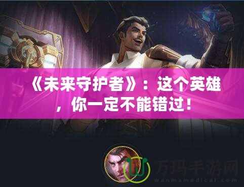 《未來守護(hù)者》：這個(gè)英雄，你一定不能錯(cuò)過！