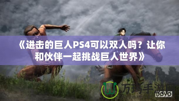 《進擊的巨人PS4可以雙人嗎？讓你和伙伴一起挑戰巨人世界》