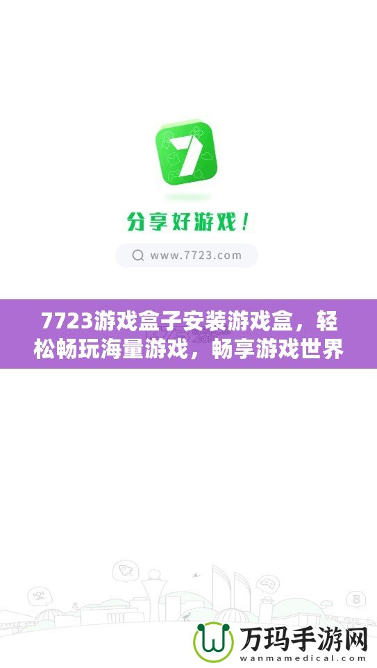 7723游戲盒子安裝游戲盒，輕松暢玩海量游戲，暢享游戲世界！