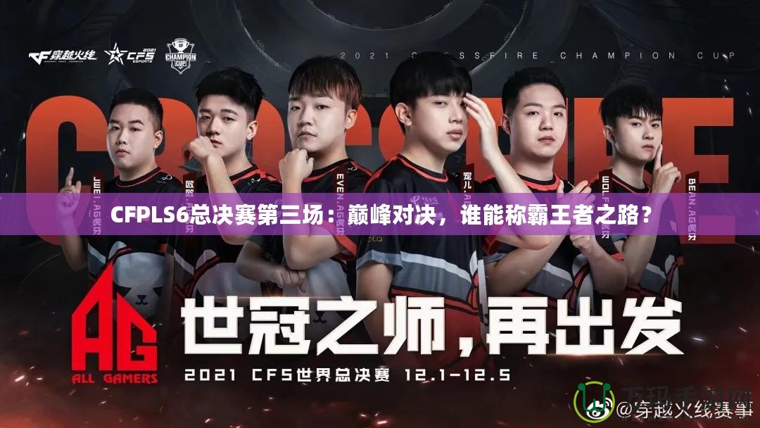 CFPLS6總決賽第三場：巔峰對決，誰能稱霸王者之路？
