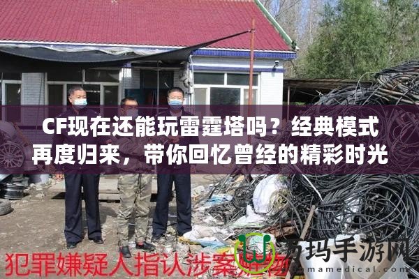 CF現在還能玩雷霆塔嗎？經典模式再度歸來，帶你回憶曾經的精彩時光！