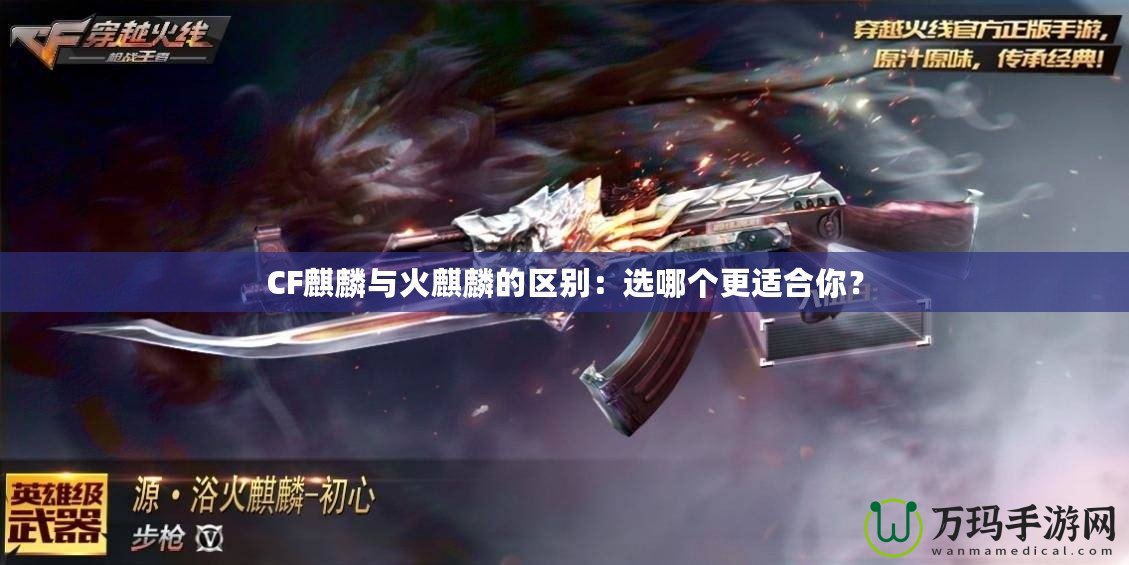 CF麒麟與火麒麟的區別：選哪個更適合你？