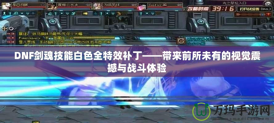 DNF劍魂技能白色全特效補(bǔ)丁——帶來前所未有的視覺震撼與戰(zhàn)斗體驗(yàn)