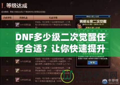DNF多少級二次覺醒任務合適？讓你快速提升角色戰力的關鍵時刻！