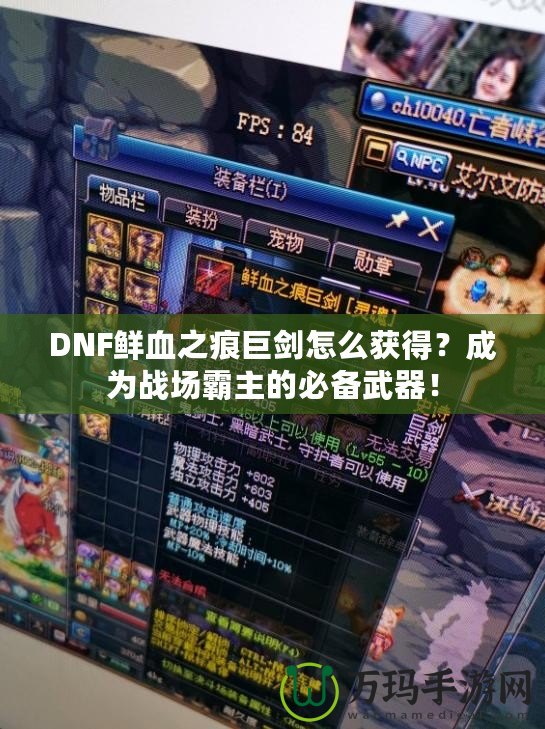 DNF鮮血之痕巨劍怎么獲得？成為戰(zhàn)場霸主的必備武器！