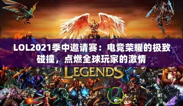 LOL2021季中邀請賽：電競榮耀的極致碰撞，點燃全球玩家的激情