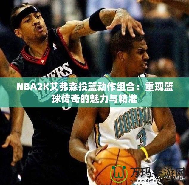 NBA2K艾弗森投籃動作組合：重現籃球傳奇的魅力與精準