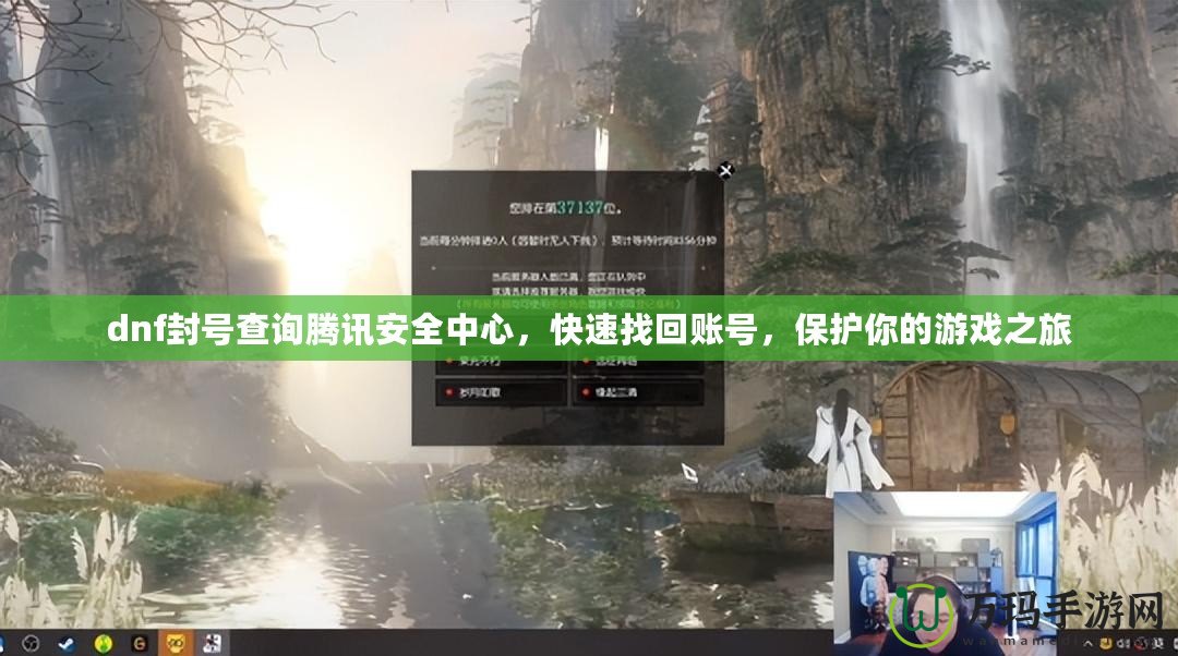 dnf封號查詢騰訊安全中心，快速找回賬號，保護你的游戲之旅
