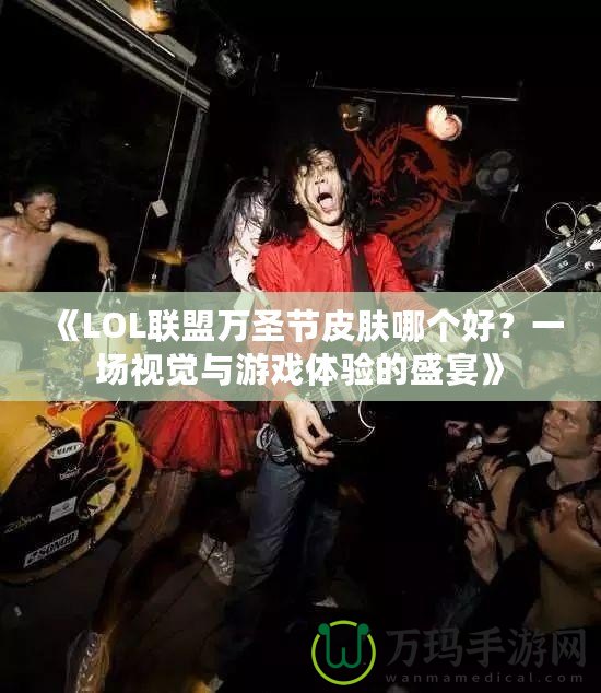 《LOL聯盟萬圣節皮膚哪個好？一場視覺與游戲體驗的盛宴》