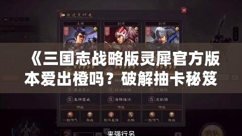 《三國志戰略版靈犀官方版本愛出橙嗎？破解抽卡秘笈，帶你輕松獲得頂級武將！》