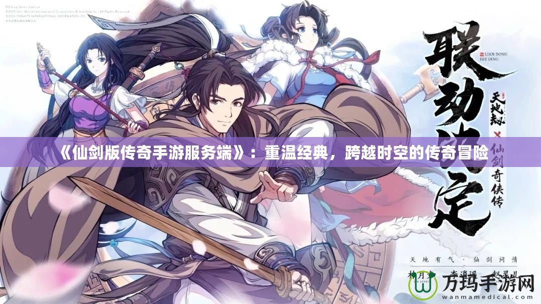 《仙劍版傳奇手游服務端》：重溫經典，跨越時空的傳奇冒險